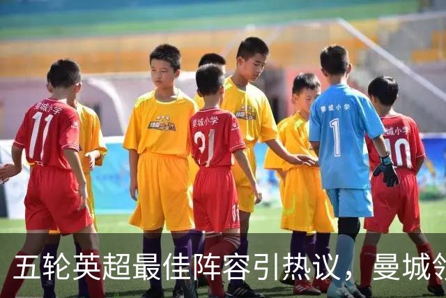 五轮英超最佳阵容引热议，曼城领衔多点开花，黑马赫尔城惊艳抢镜
