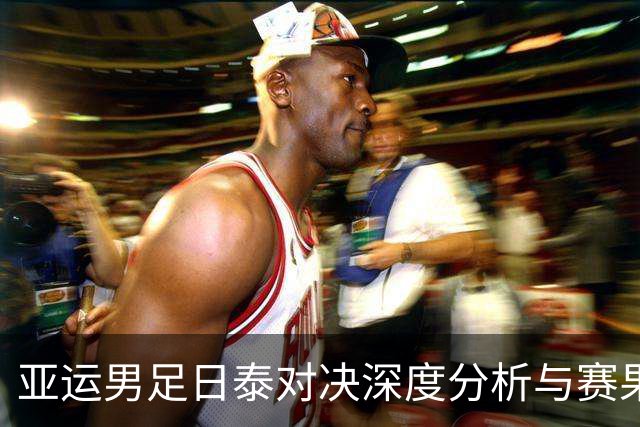 亚运男足日泰对决深度分析与赛果预测